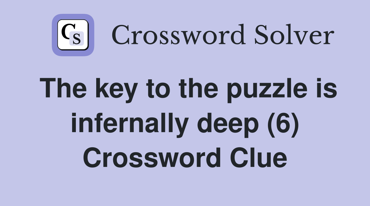 The key to the puzzle is infernally deep (6) Crossword Clue