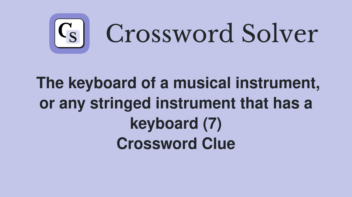 The keyboard of a musical instrument, or any stringed instrument that has a keyboard (7) Crossword Clue