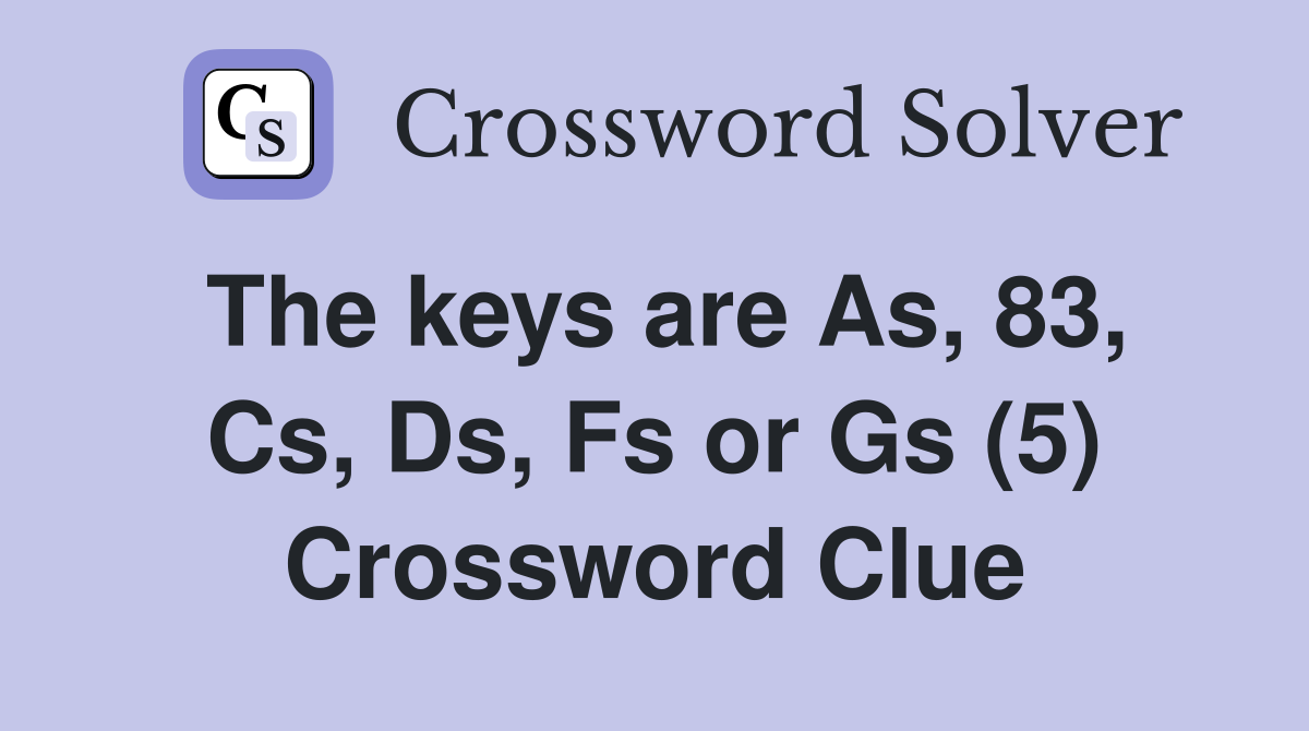 The keys are As, 83, Cs, Ds, Fs or Gs (5) Crossword Clue