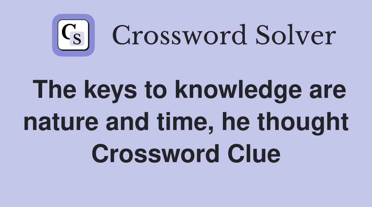 The keys to knowledge are nature and time, he thought Crossword Clue
