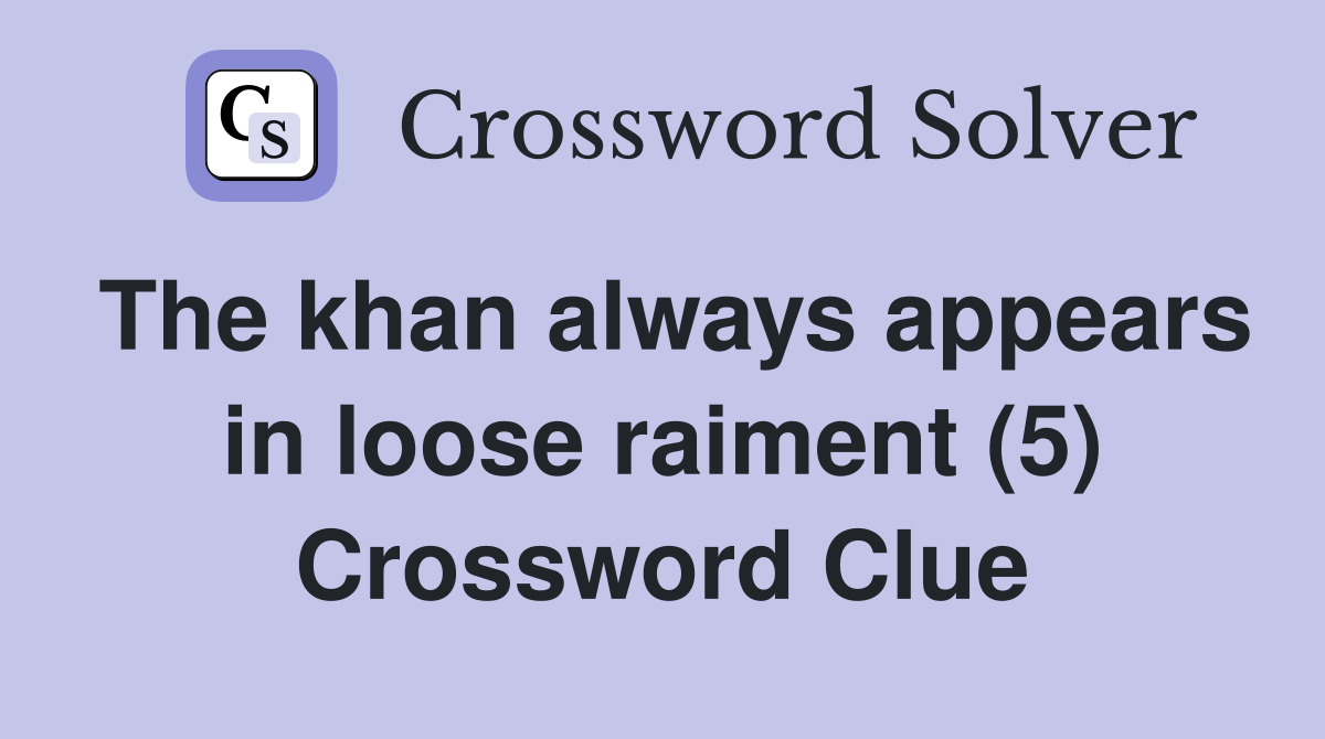 The khan always appears in loose raiment (5) Crossword Clue