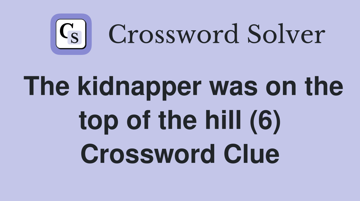 The kidnapper was on the top of the hill (6) Crossword Clue