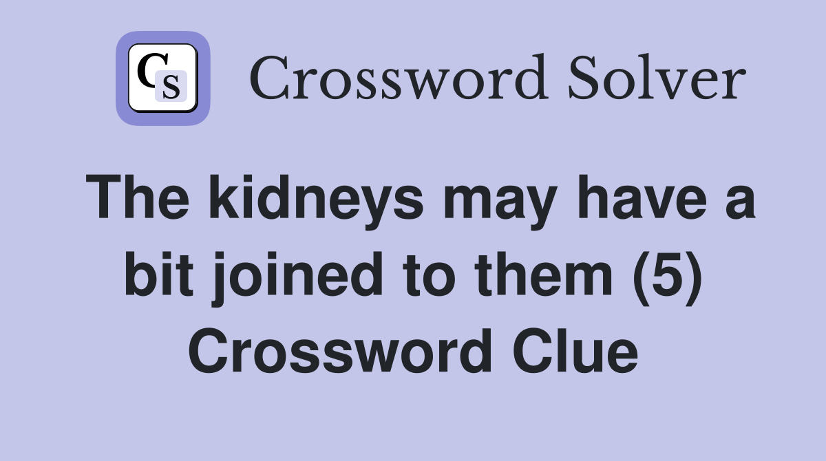 The kidneys may have a bit joined to them (5) Crossword Clue