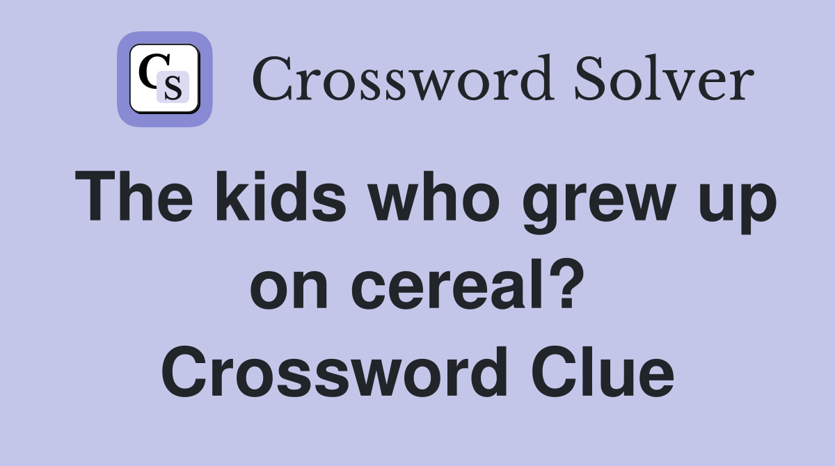The kids who grew up on cereal? Crossword Clue