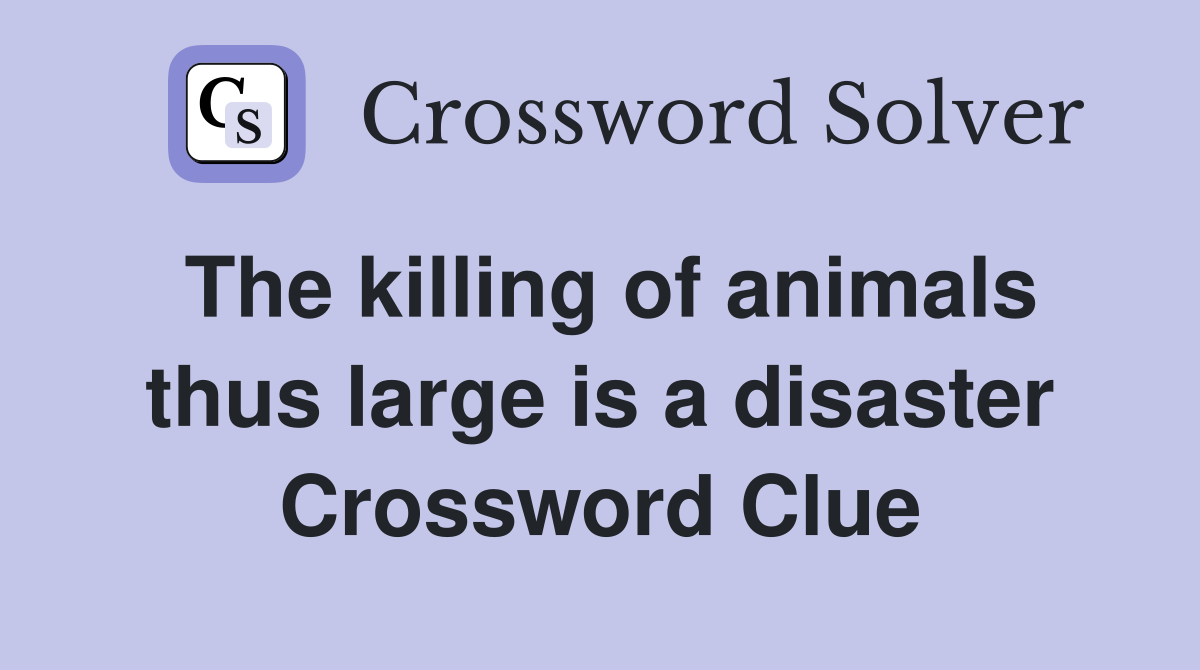 The killing of animals thus large is a disaster Crossword Clue