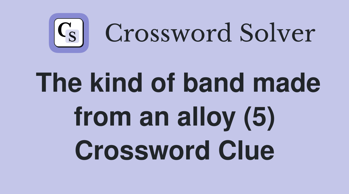 The kind of band made from an alloy (5) Crossword Clue