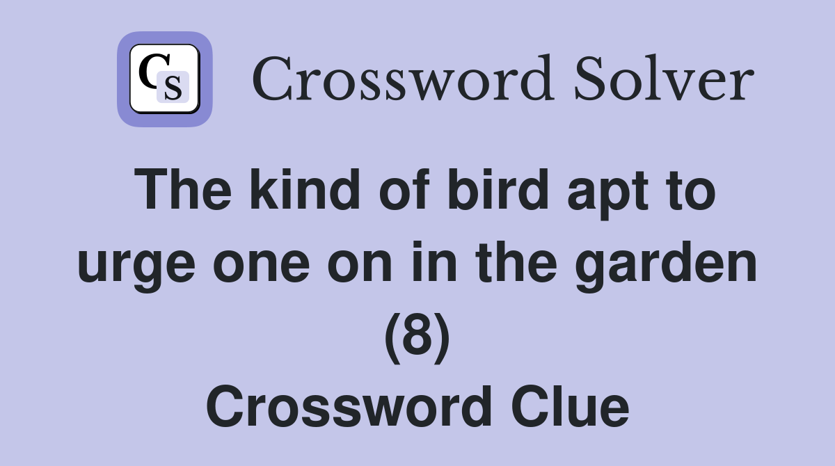 The kind of bird apt to urge one on in the garden (8) Crossword Clue