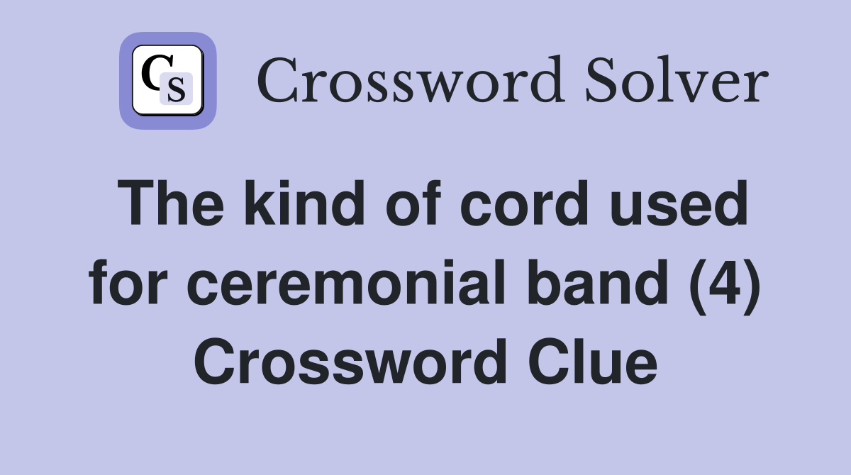 The kind of cord used for ceremonial band (4) Crossword Clue