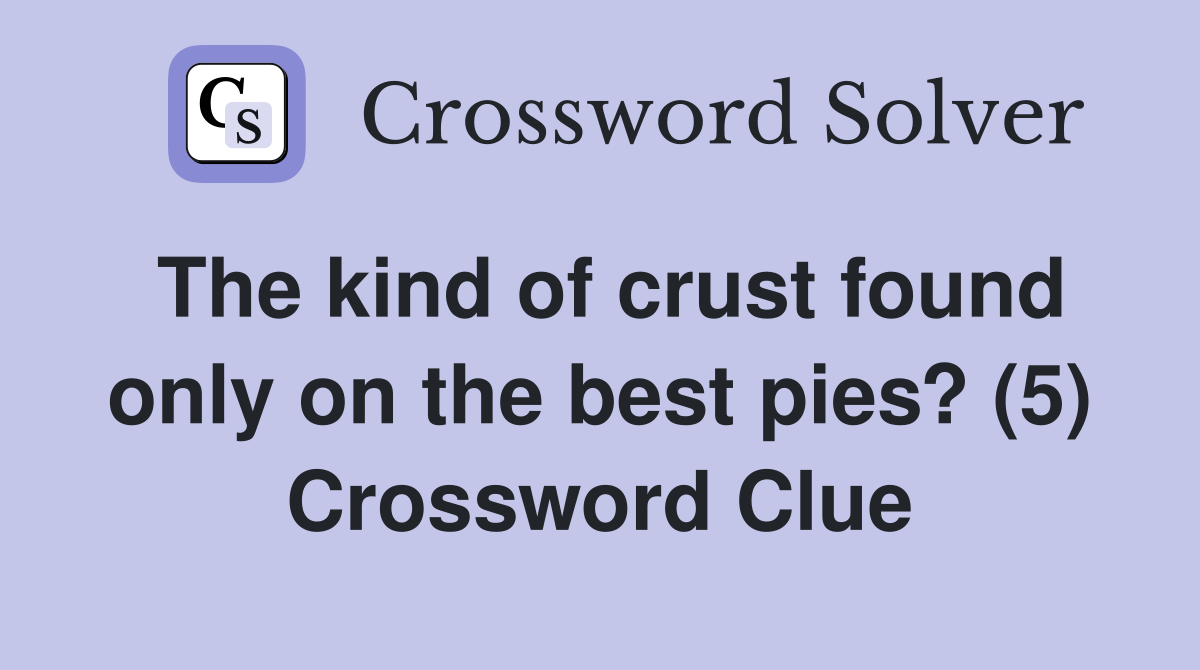 The kind of crust found only on the best pies? (5) Crossword Clue