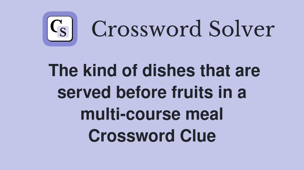 The kind of dishes that are served before fruits in a multi-course meal Crossword Clue