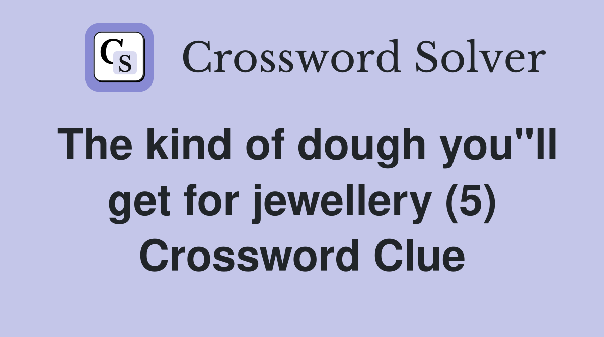 The kind of dough you"ll get for jewellery (5) Crossword Clue