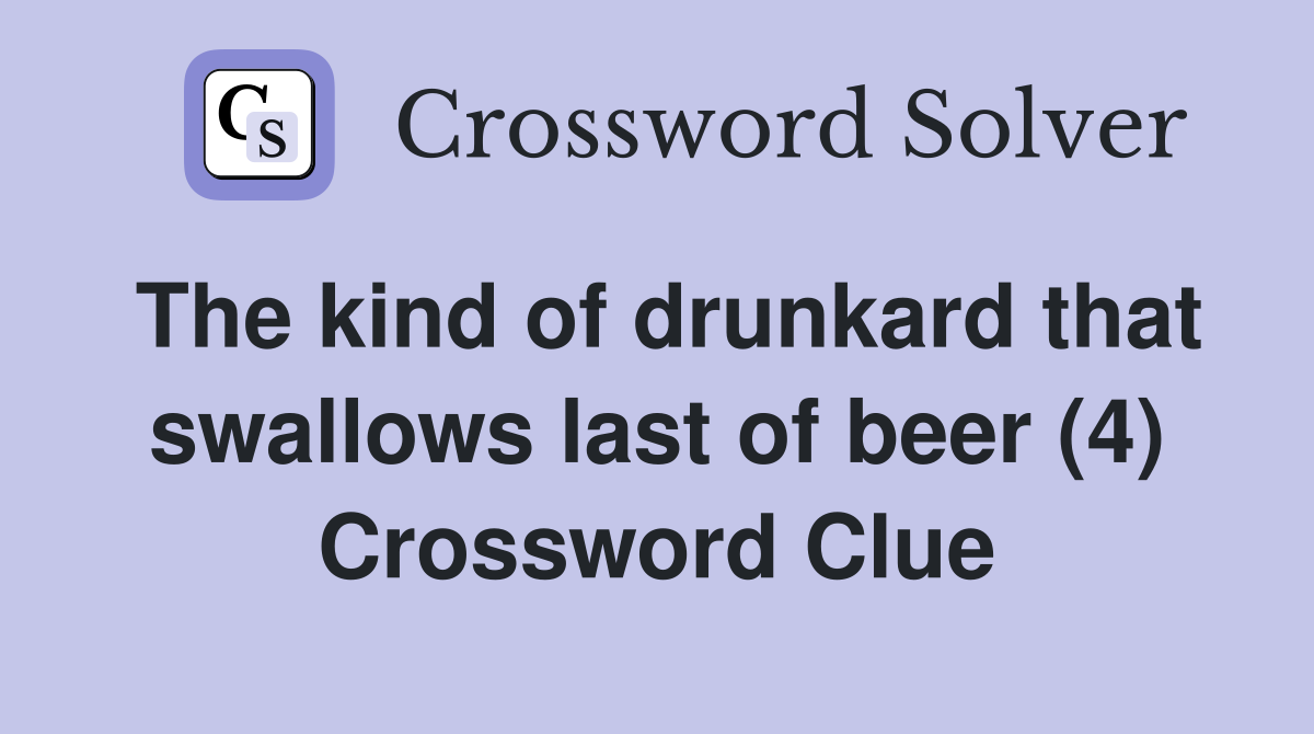 The kind of drunkard that swallows last of beer (4) Crossword Clue