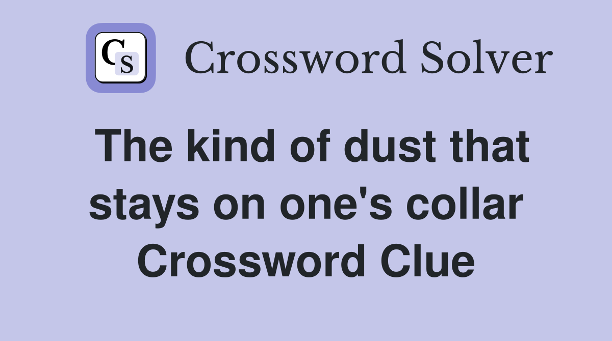 The kind of dust that stays on one's collar Crossword Clue