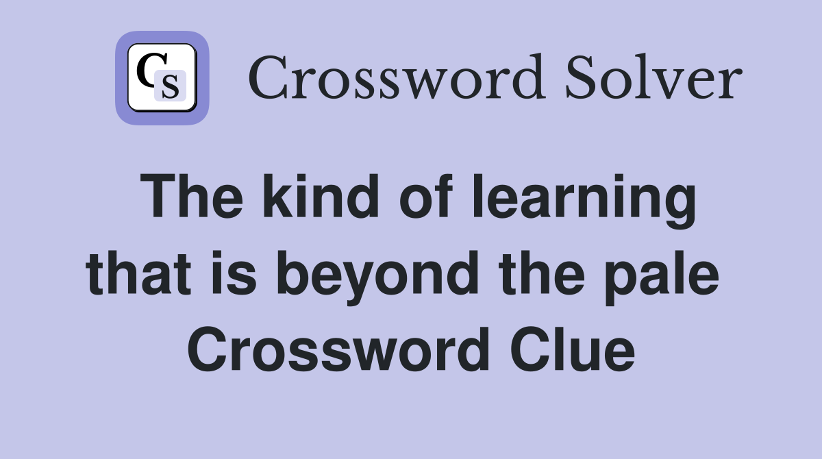 The kind of learning that is beyond the pale  Crossword Clue