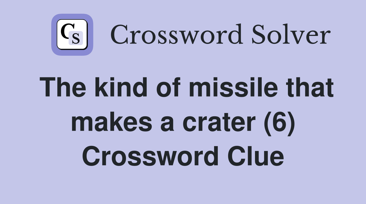The kind of missile that makes a crater (6) Crossword Clue
