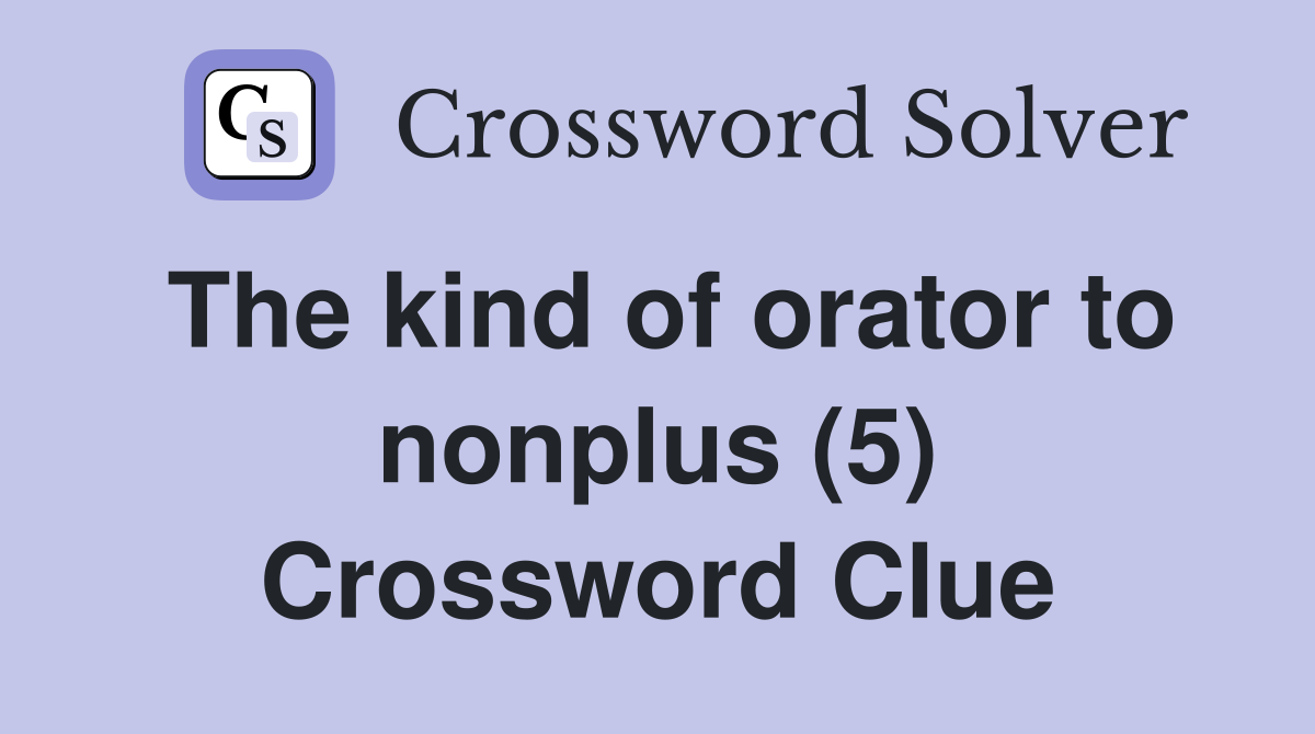 The kind of orator to nonplus (5) Crossword Clue