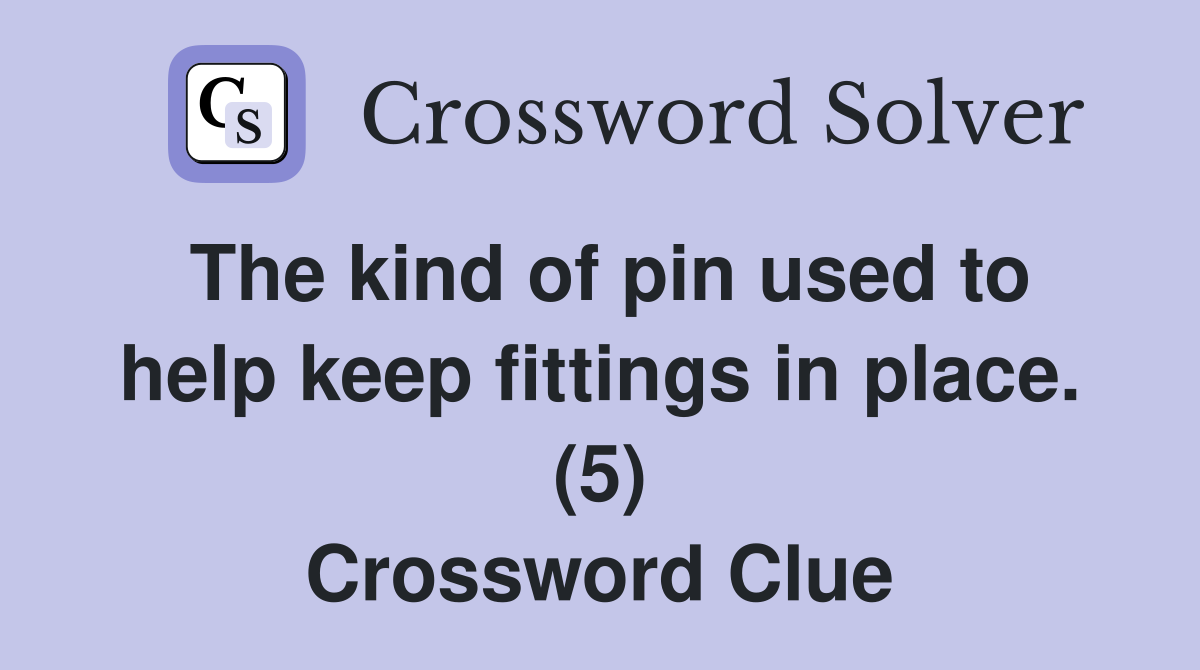 The kind of pin used to help keep fittings in place. (5) Crossword Clue