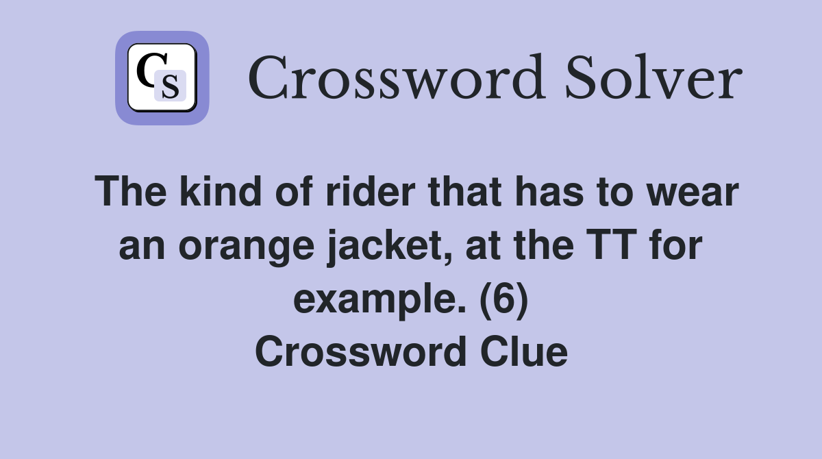 The kind of rider that has to wear an orange jacket, at the TT for example. (6) Crossword Clue