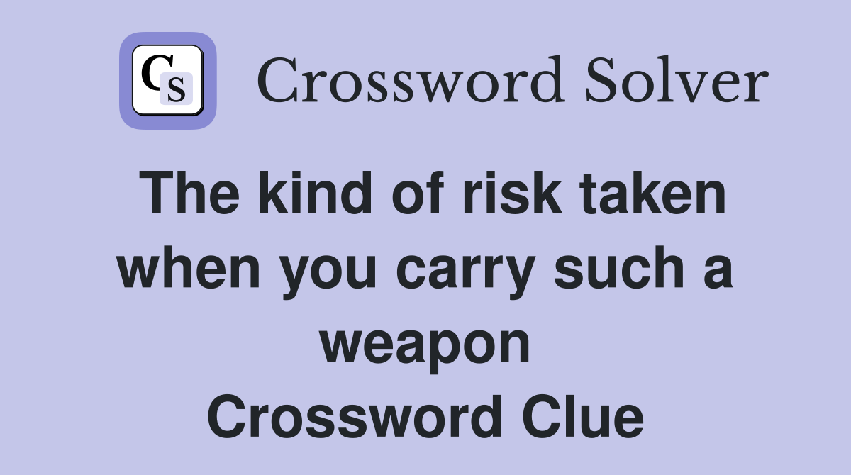The kind of risk taken when you carry such a weapon Crossword Clue