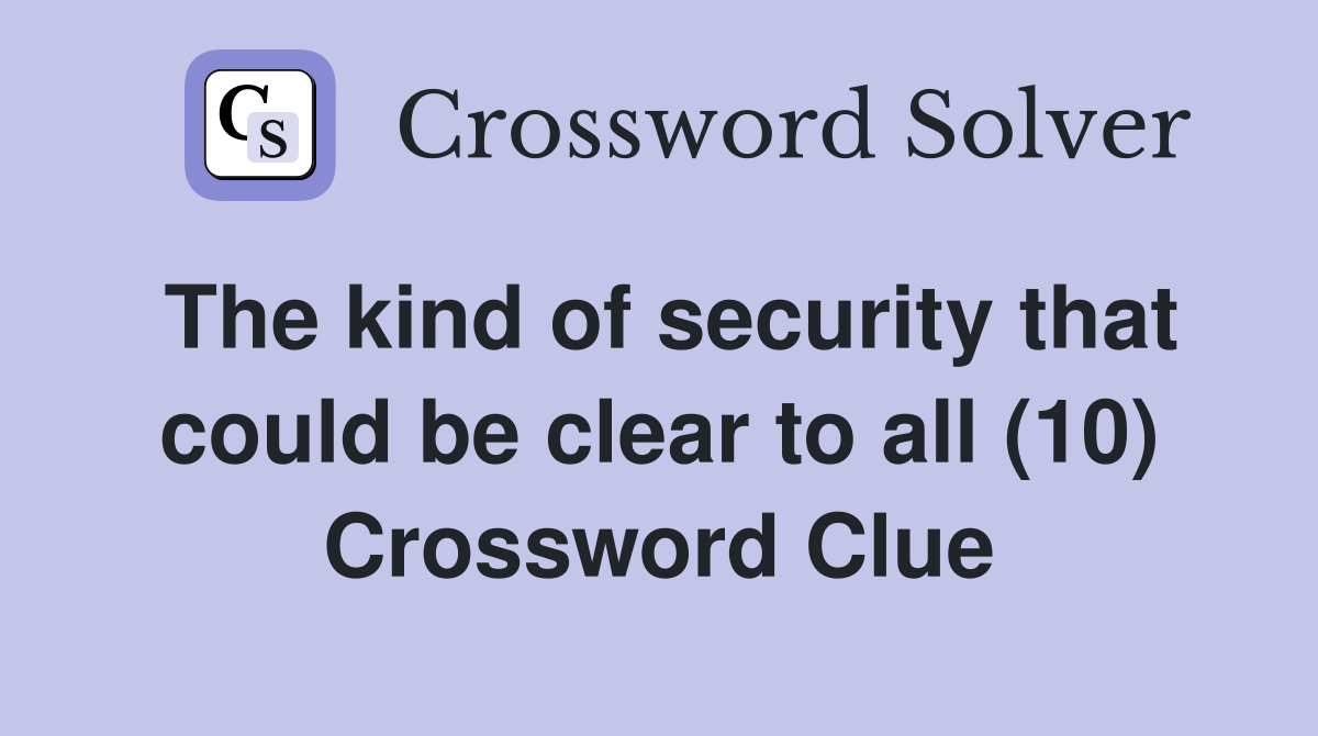 The kind of security that could be clear to all (10) Crossword Clue