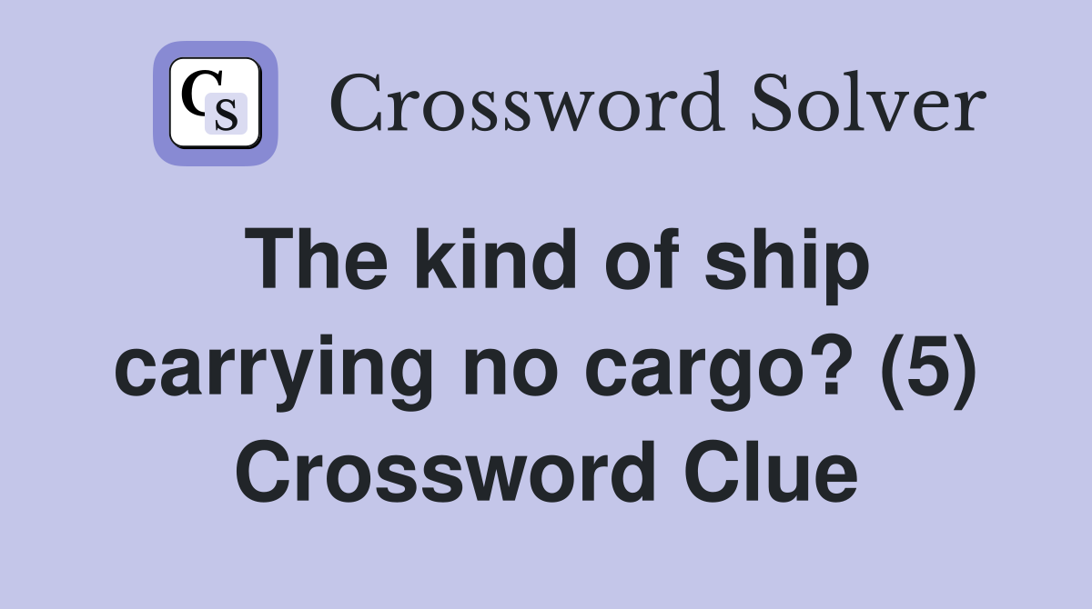 The kind of ship carrying no cargo? (5) Crossword Clue