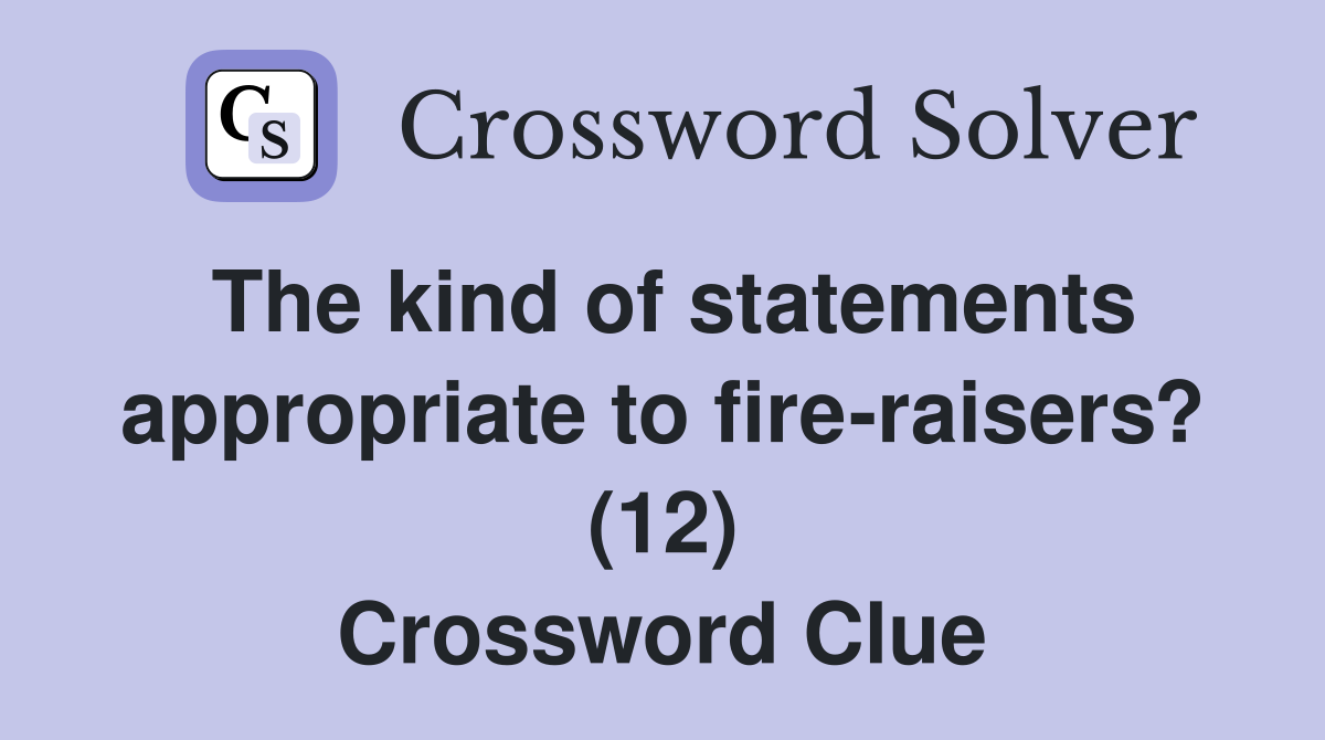 The kind of statements appropriate to fire-raisers? (12) Crossword Clue