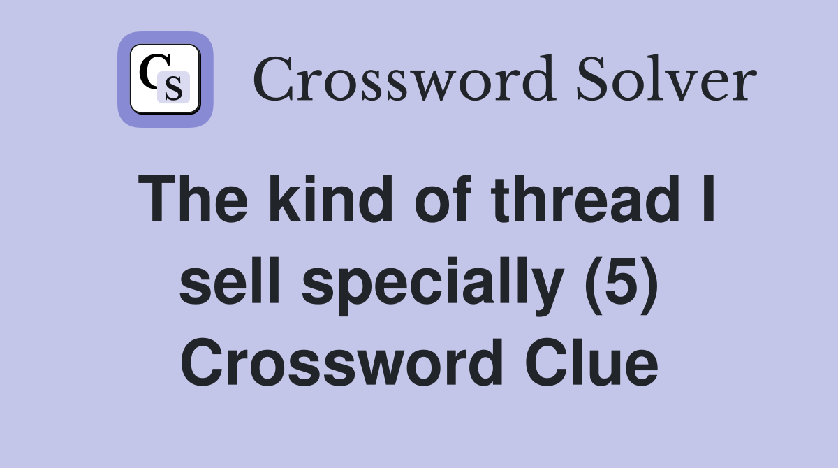 The kind of thread I sell specially (5) Crossword Clue
