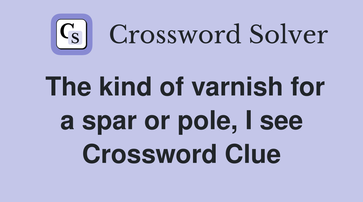 The kind of varnish for a spar or pole, I see Crossword Clue