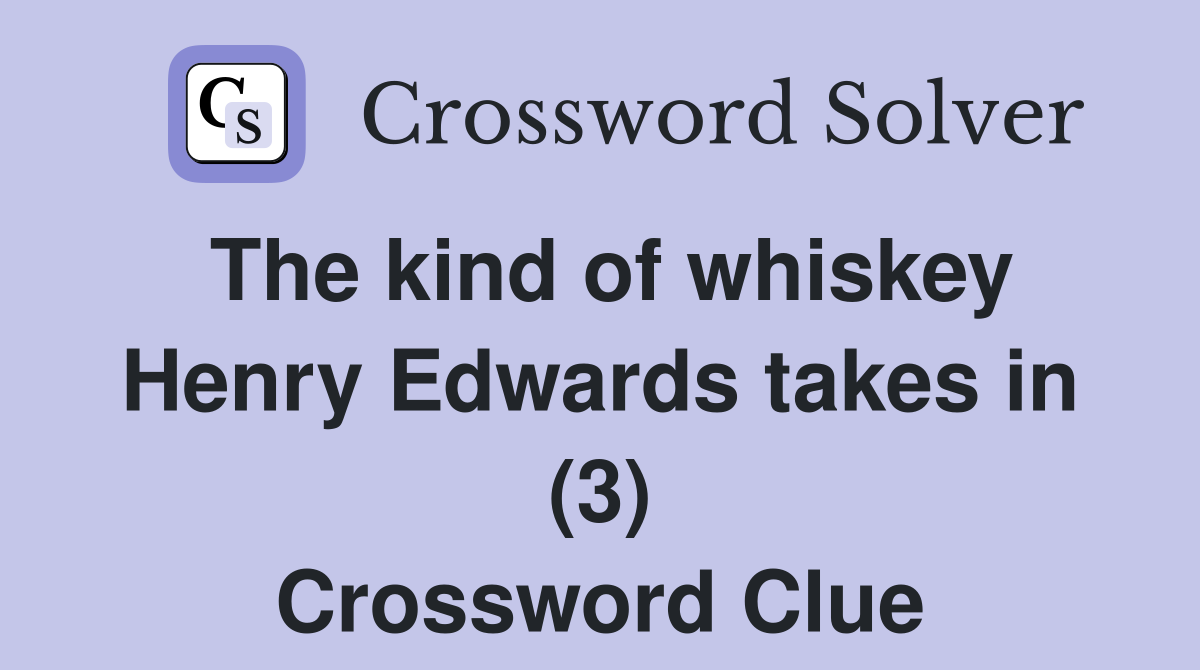 The kind of whiskey Henry Edwards takes in (3) Crossword Clue
