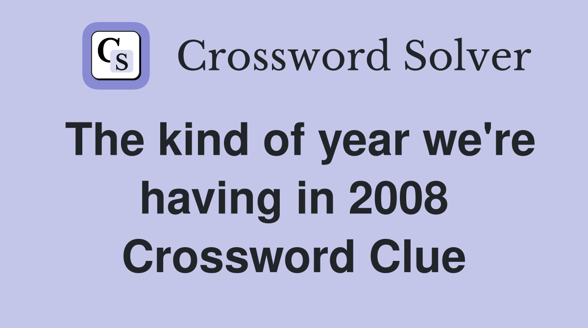 The kind of year we're having in 2008 Crossword Clue