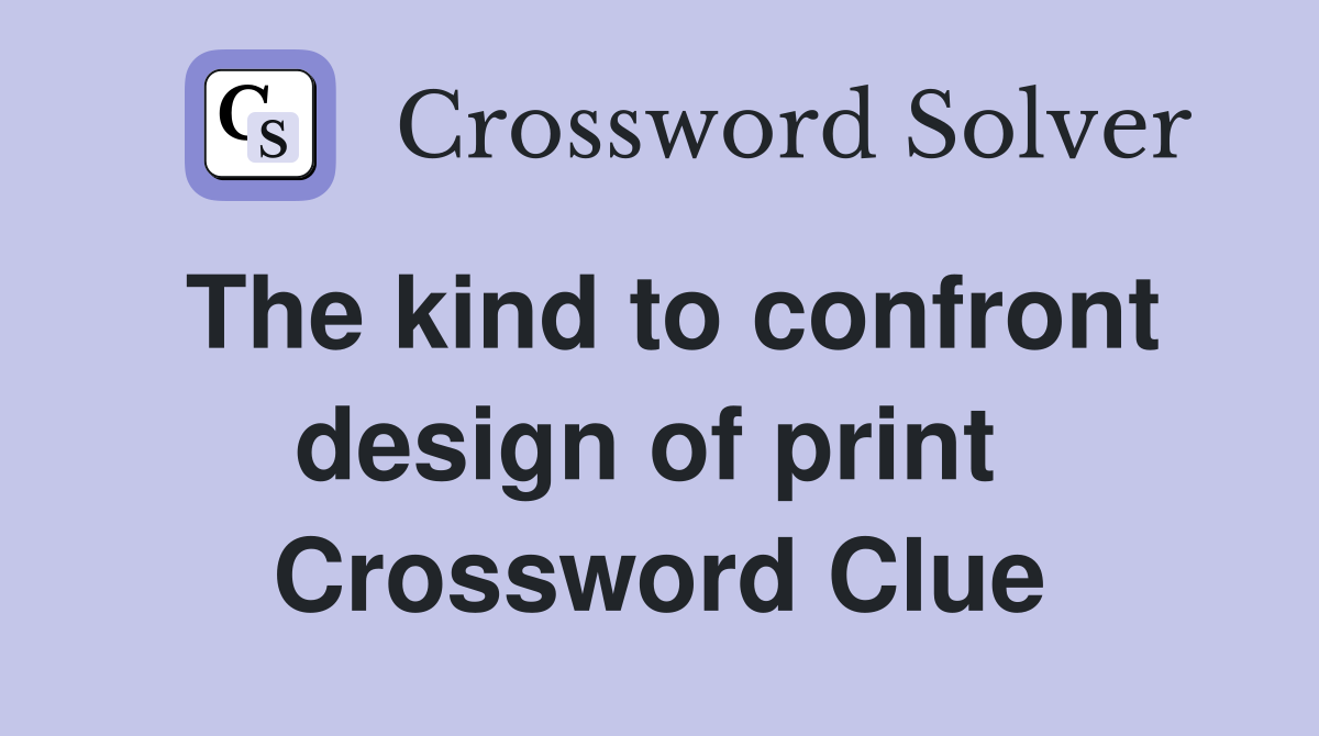 The kind to confront design of print  Crossword Clue