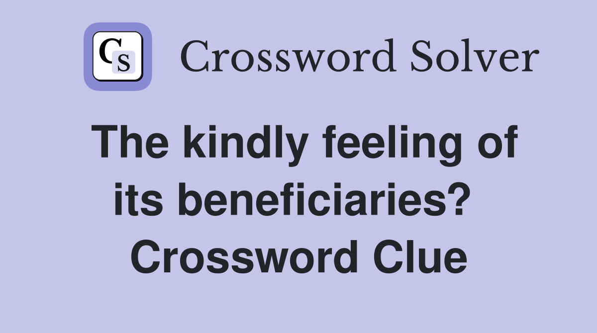 The kindly feeling of its beneficiaries?  Crossword Clue