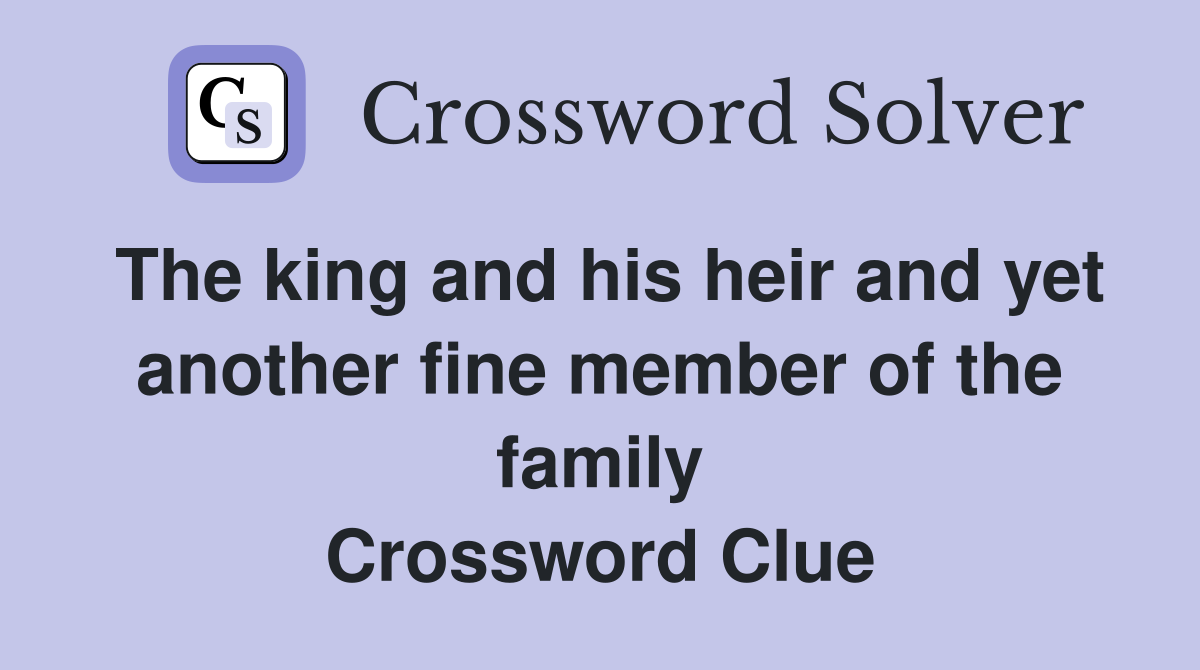 The king and his heir and yet another fine member of the family Crossword Clue