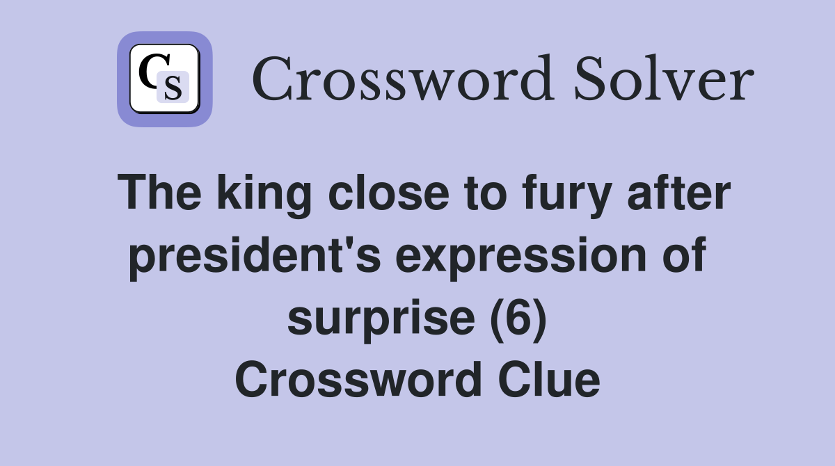 The king close to fury after president's expression of surprise (6) Crossword Clue