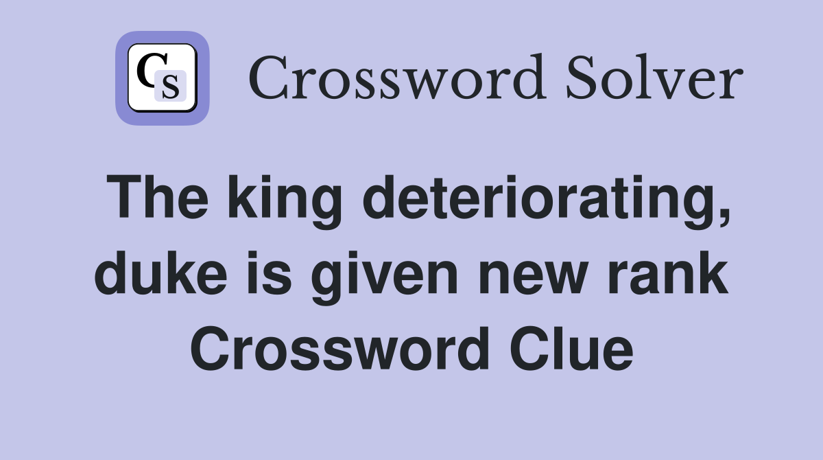 The king deteriorating, duke is given new rank Crossword Clue