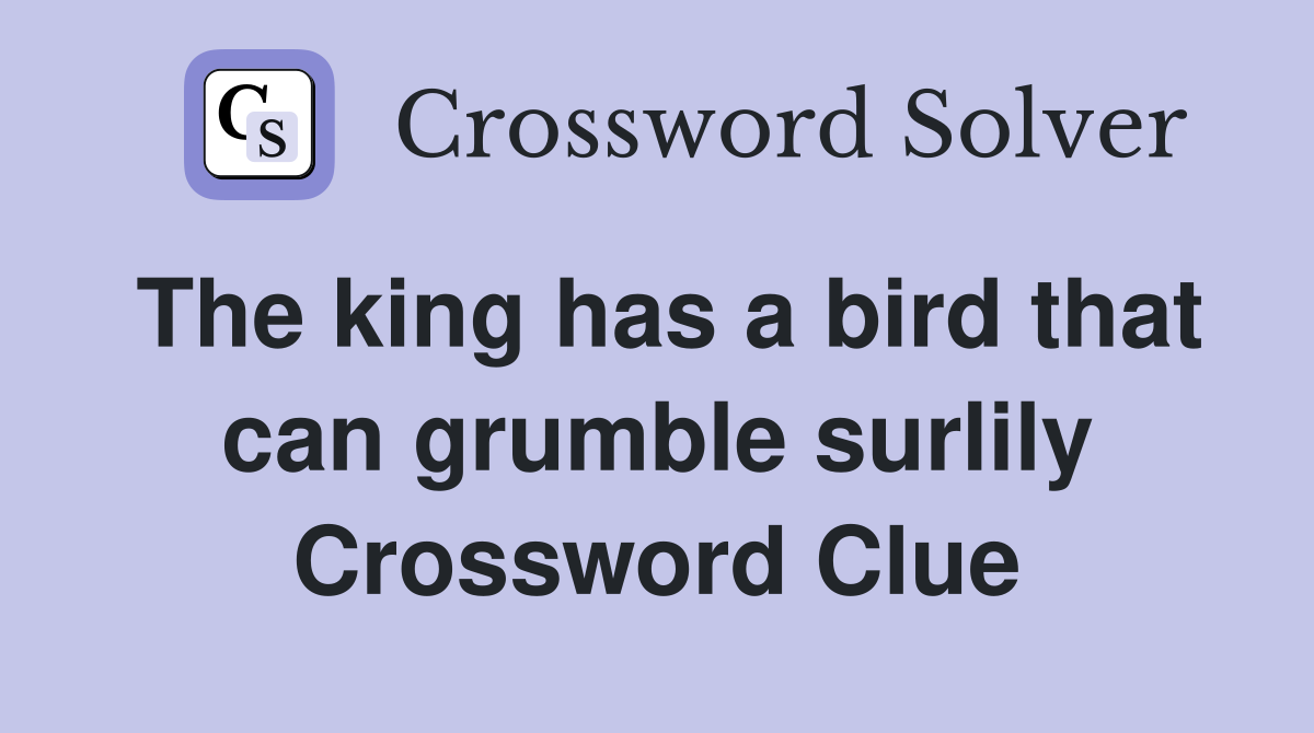 The king has a bird that can grumble surlily Crossword Clue