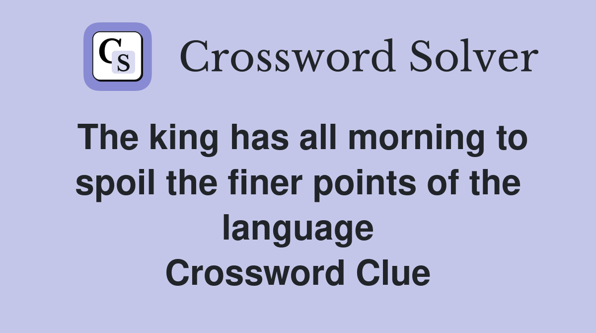 The king has all morning to spoil the finer points of the language Crossword Clue