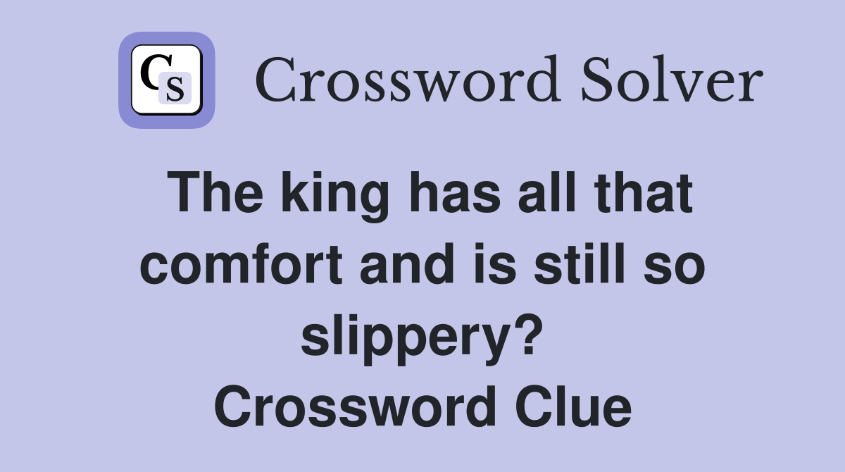 The king has all that comfort and is still so slippery? Crossword Clue