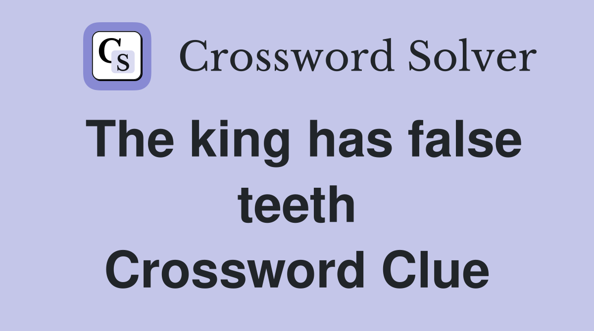 The king has false teeth Crossword Clue