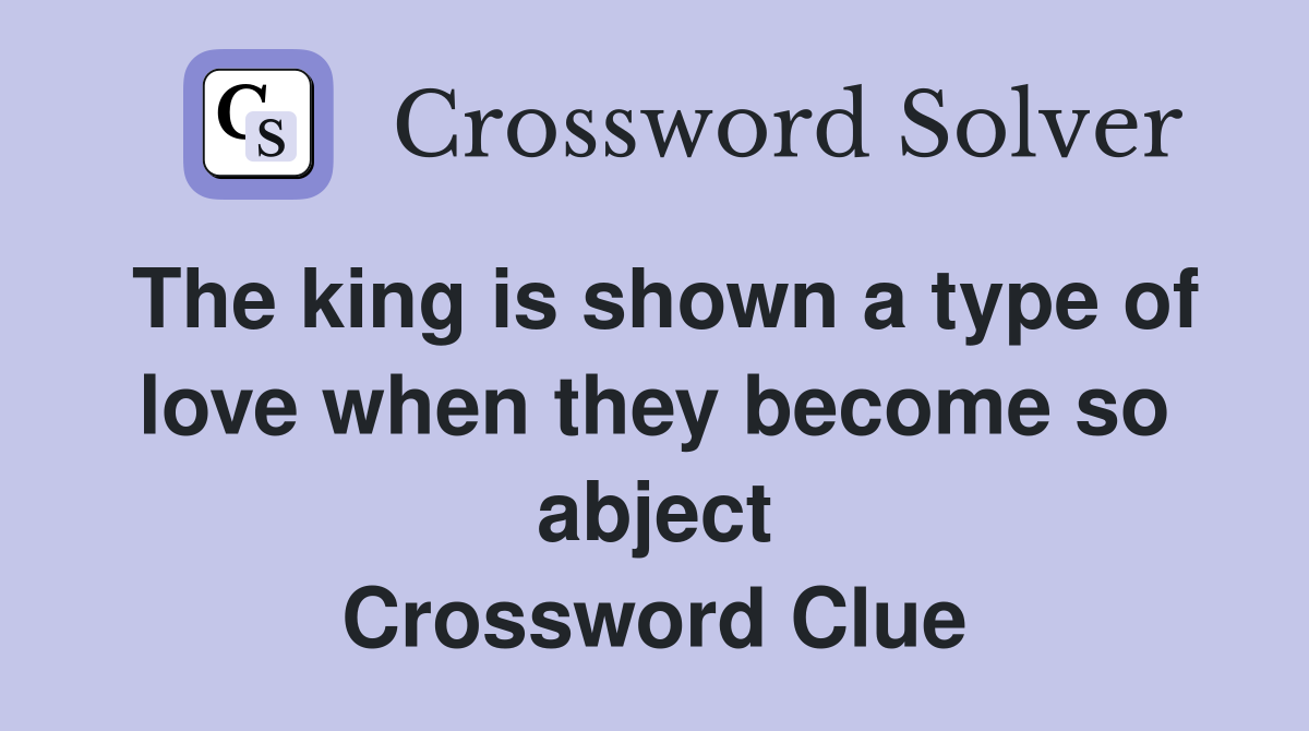 The king is shown a type of love when they become so abject Crossword Clue