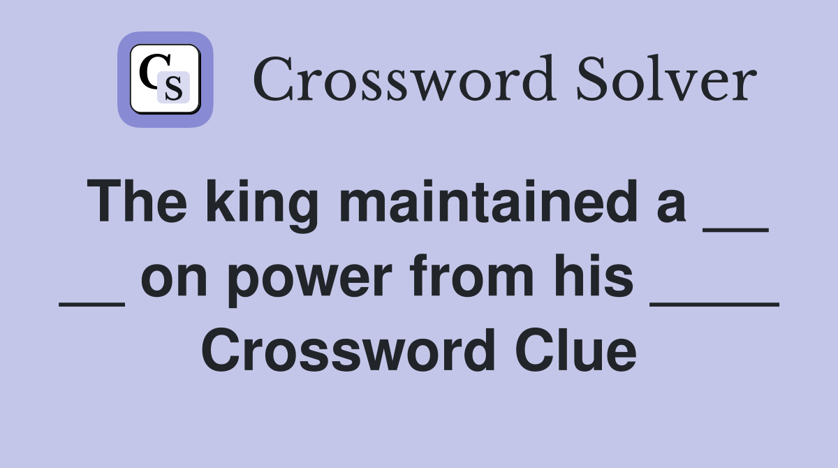 The king maintained a __ __ on power from his ____ Crossword Clue