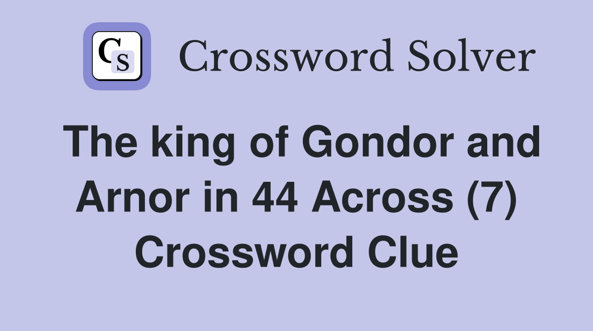The king of Gondor and Arnor in 44 Across (7) Crossword Clue