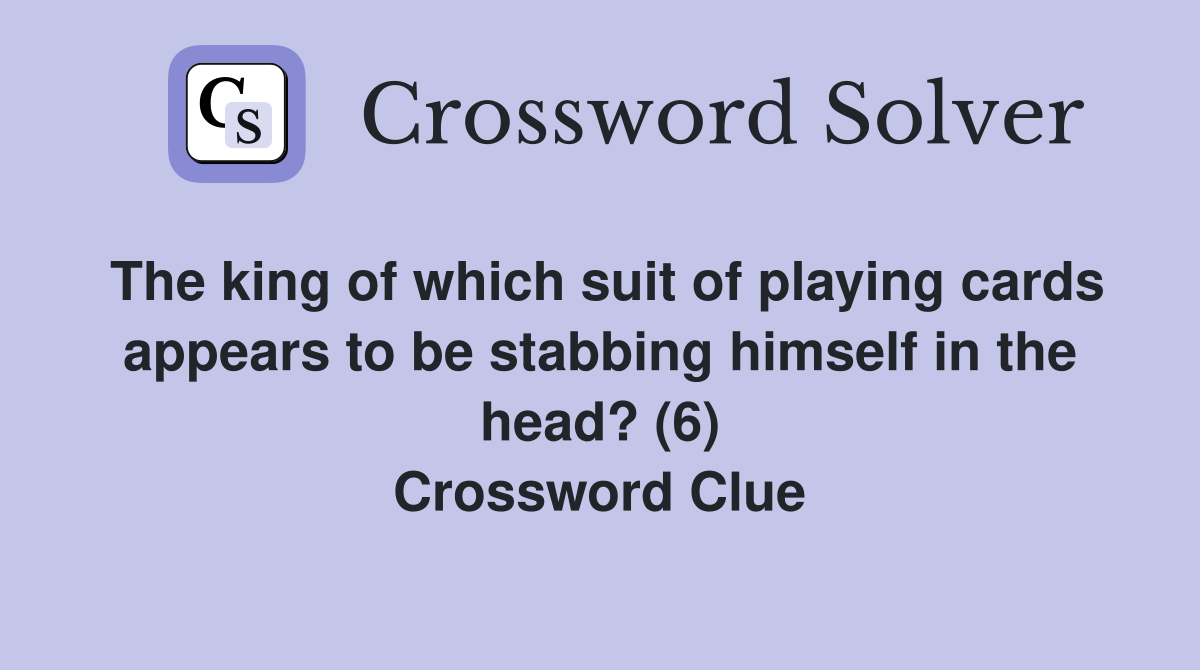 The king of which suit of playing cards appears to be stabbing himself in the head? (6) Crossword Clue