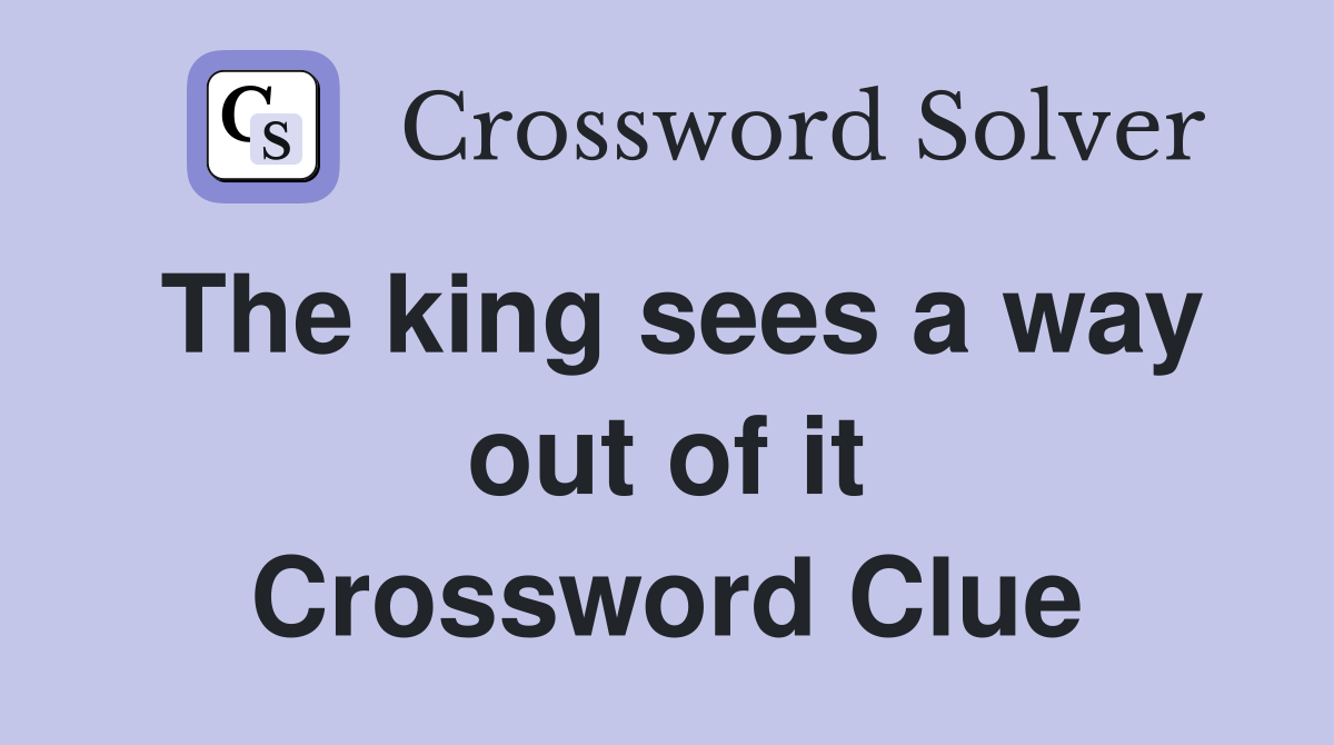 The king sees a way out of it Crossword Clue