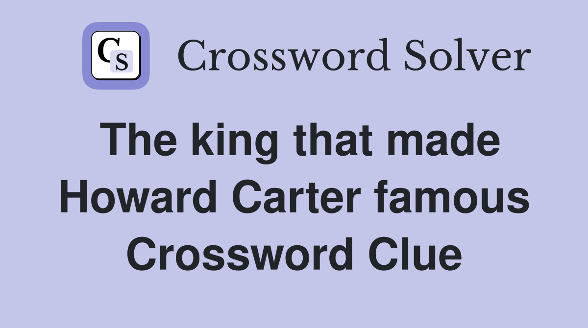 The king that made Howard Carter famous Crossword Clue