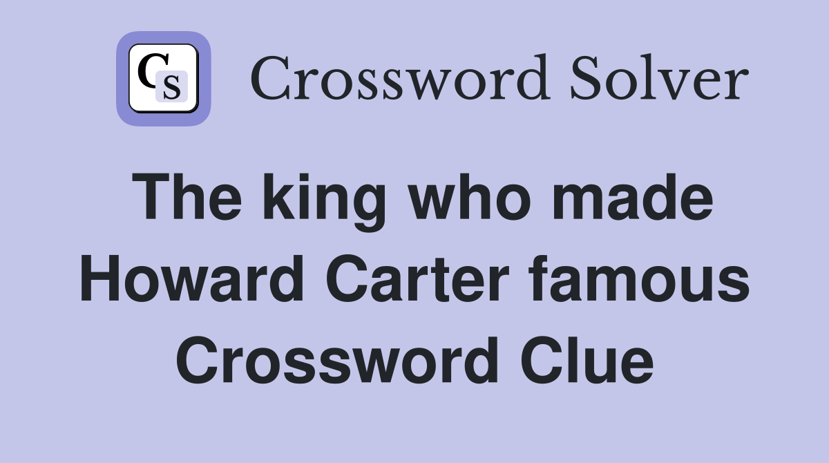 The king who made Howard Carter famous Crossword Clue