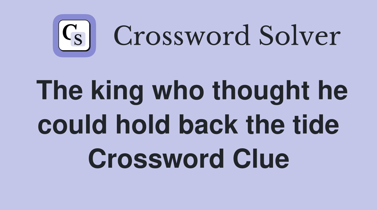 The king who thought he could hold back the tide Crossword Clue