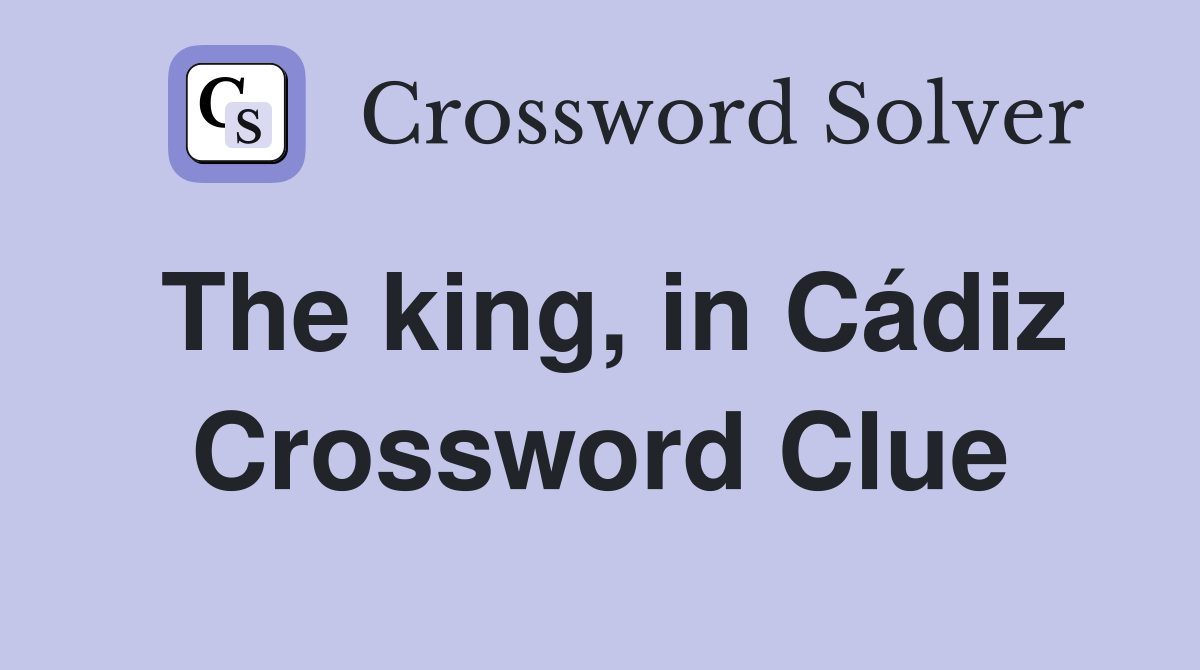 The king, in Cádiz Crossword Clue