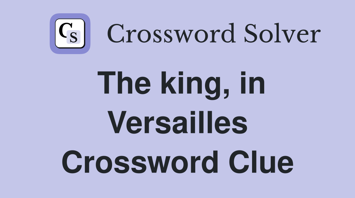 The king, in Versailles Crossword Clue