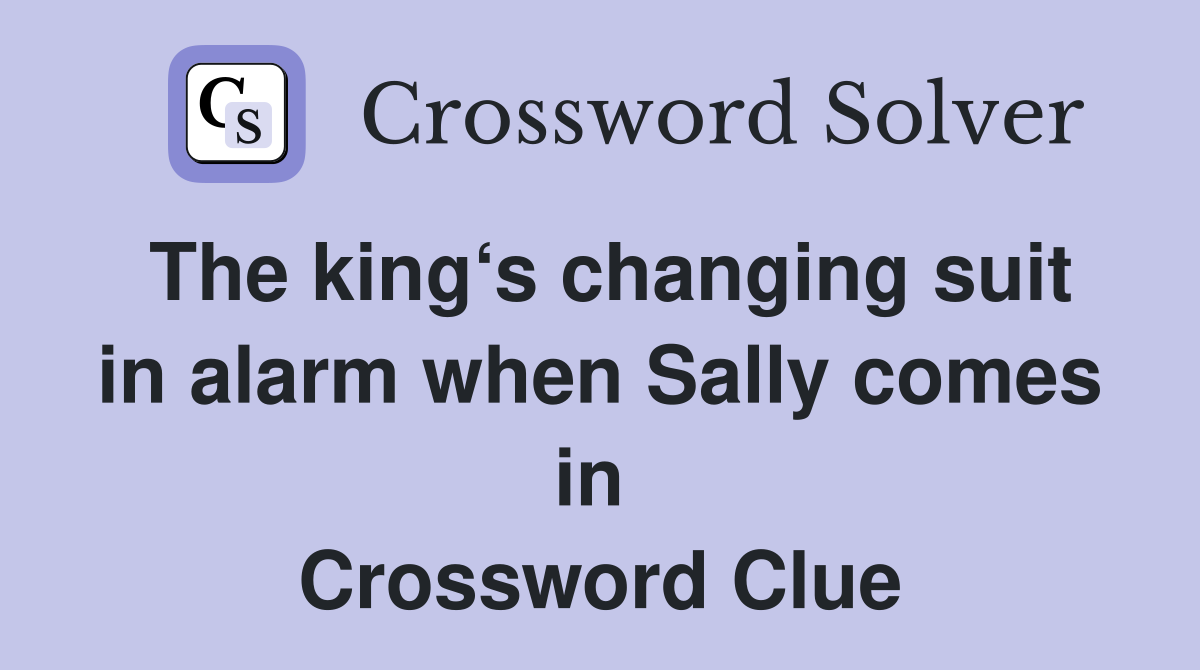 The king‘s changing suit in alarm when Sally comes in  Crossword Clue